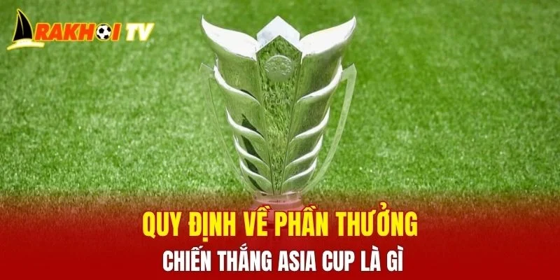 Quy định về phần thưởng chiến thắng Asia Cup là gì